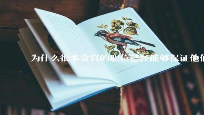 为什么很多贪官的职位已经能够保证他们一生衣食无忧，还要贪污呢？