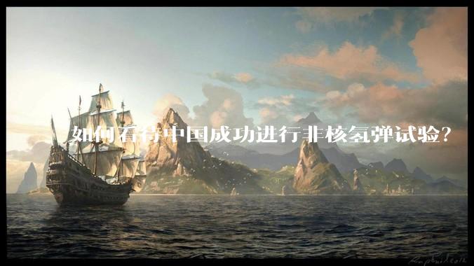 如何看待中国成功进行非核氢弹试验？