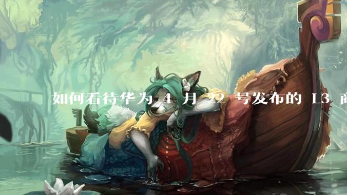 如何看待华为 4 月 22 号发布的 L3 商用方案？有哪些新技术？